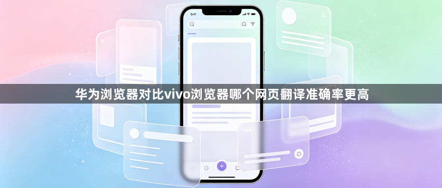 华为浏览器对比vivo浏览器哪个网页翻译准确率更高1