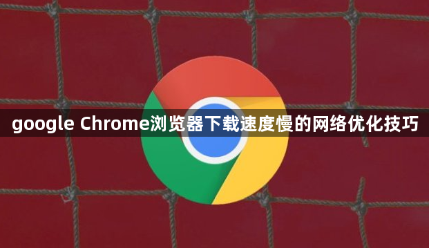 google Chrome浏览器下载速度慢的网络优化技巧1