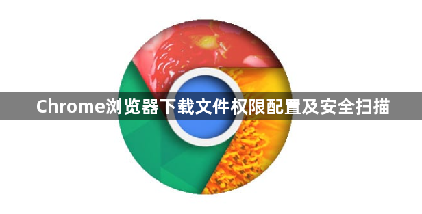 Chrome浏览器下载文件权限配置及安全扫描1
