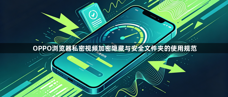 OPPO浏览器私密视频加密隐藏与安全文件夹的使用规范1