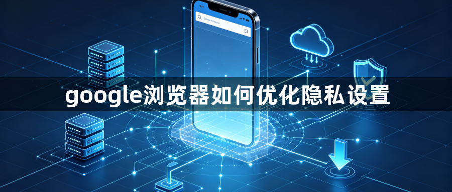 google浏览器如何优化隐私设置1
