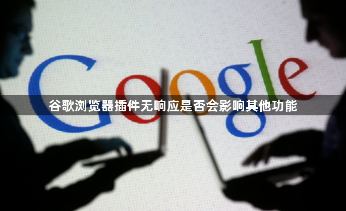 谷歌浏览器插件无响应是否会影响其他功能1