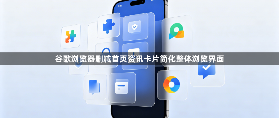 谷歌浏览器删减首页资讯卡片简化整体浏览界面1