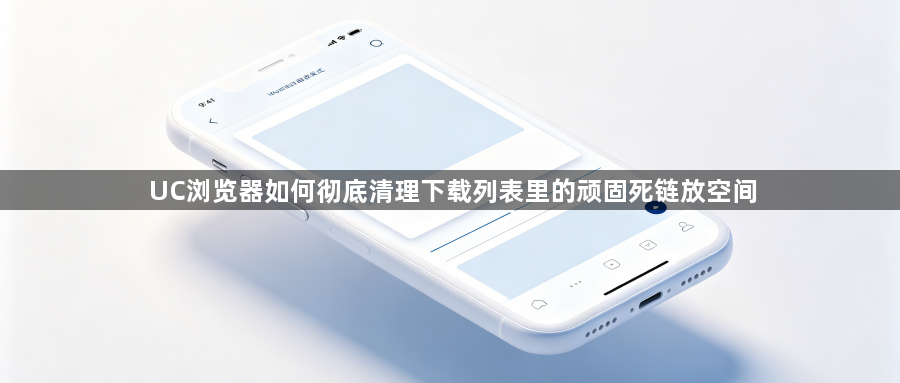 UC浏览器如何彻底清理下载列表里的顽固死链放空间1