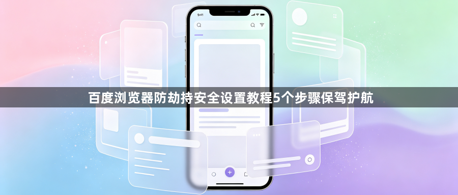 百度浏览器防劫持安全设置教程5个步骤保驾护航1