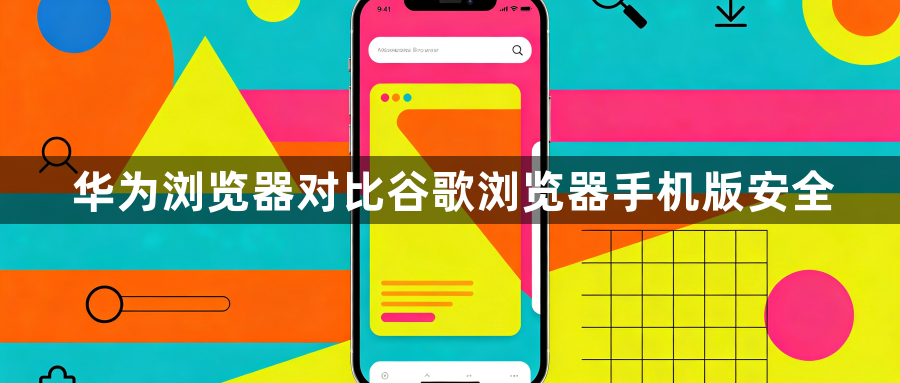 华为浏览器对比谷歌浏览器手机版安全1