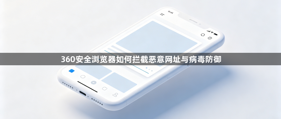 360安全浏览器如何拦截恶意网址与病毒防御1