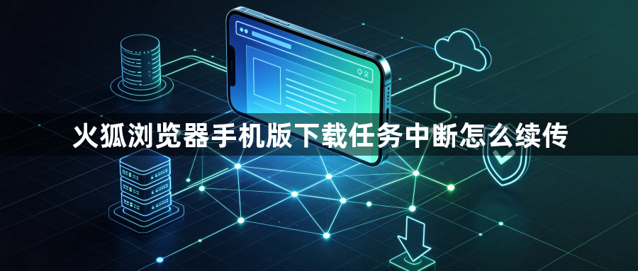 火狐浏览器手机版下载任务中断怎么续传1