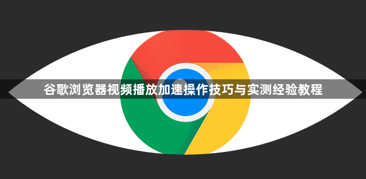 谷歌浏览器视频播放加速操作技巧与实测经验教程1