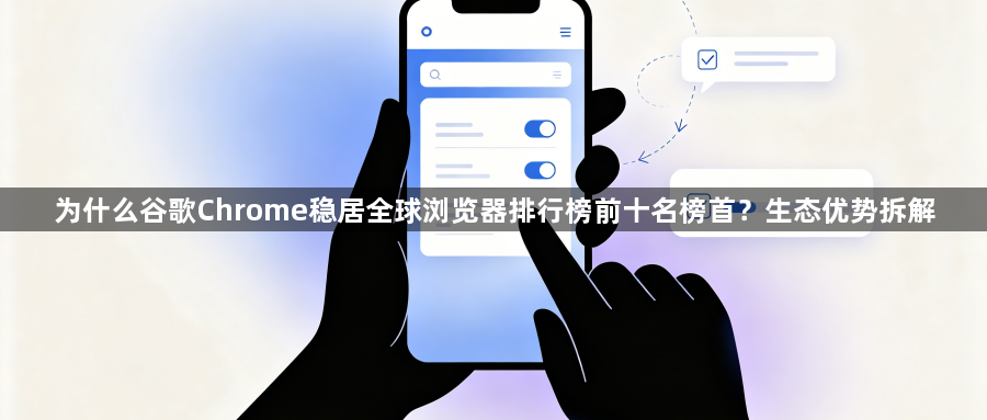 为什么谷歌Chrome稳居全球浏览器排行榜前十名榜首？生态优势拆解1