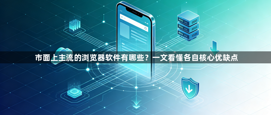 市面上主流的浏览器软件有哪些？一文看懂各自核心优缺点1