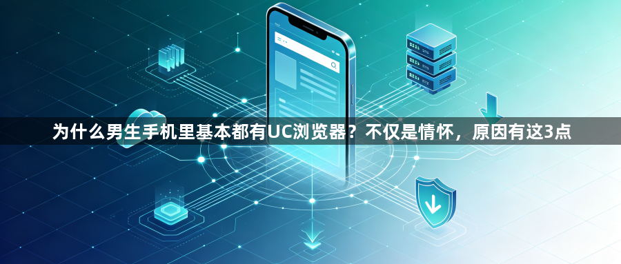 为什么男生手机里基本都有UC浏览器？不仅是情怀，原因有这3点1