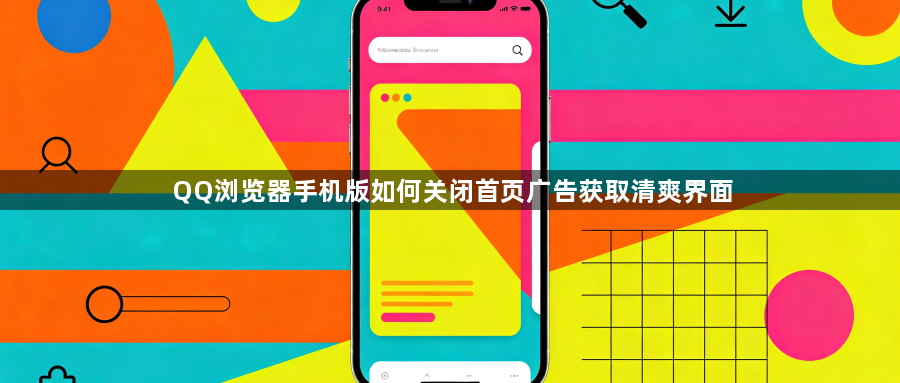 QQ浏览器手机版如何关闭首页广告获取清爽界面1