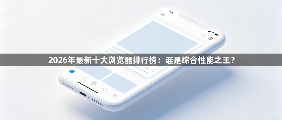 2026年最新十大浏览器排行榜:谁是综合性能之王?1