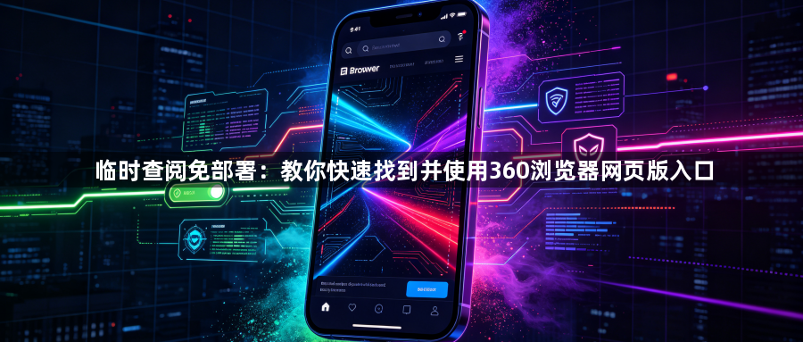 临时查阅免部署：教你快速找到并使用360浏览器网页版入口1
