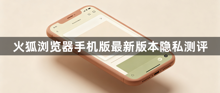 火狐浏览器手机版最新版本隐私测评1