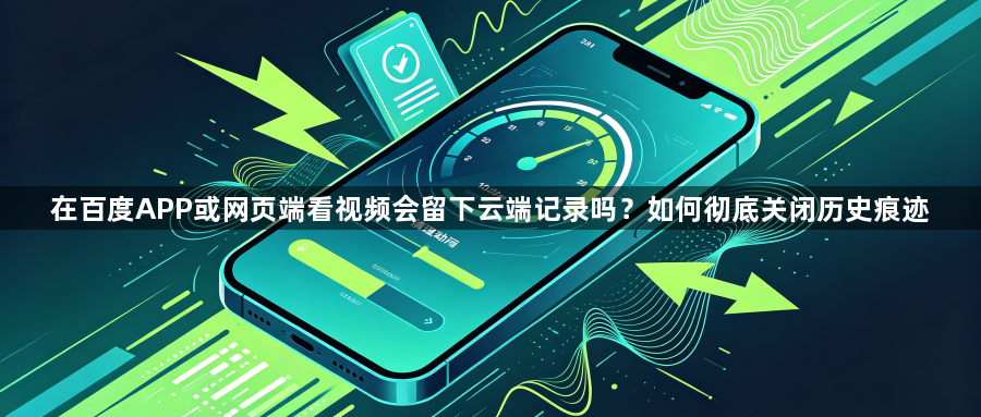 在百度APP或网页端看视频会留下云端记录吗？如何彻底关闭历史痕迹1