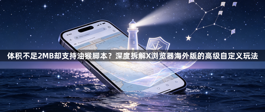 体积不足2MB却支持油猴脚本？深度拆解X浏览器海外版的高级自定义玩法1