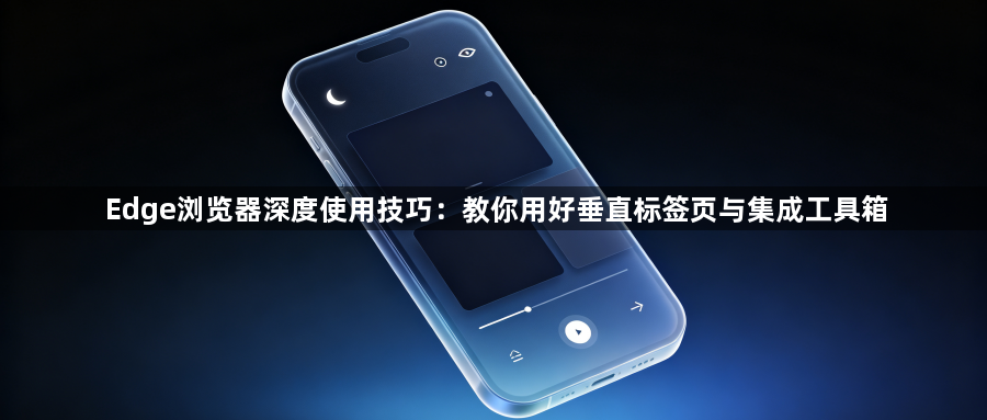 Edge浏览器深度使用技巧：教你用好垂直标签页与集成工具箱1