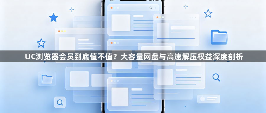 UC浏览器会员到底值不值？大容量网盘与高速解压权益深度剖析1