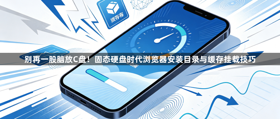 别再一股脑放C盘!固态硬盘时代浏览器安装目录与缓存挂载技巧1