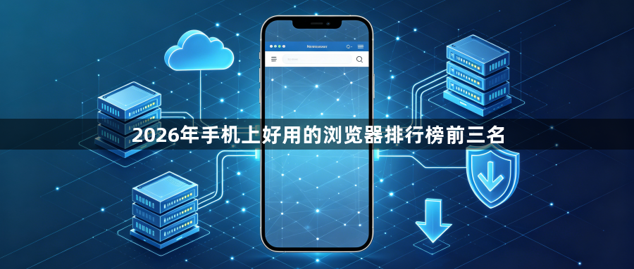2026年手机上好用的浏览器排行榜前三名1