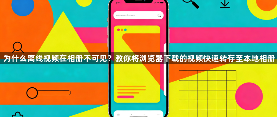 为什么离线视频在相册不可见？教你将浏览器下载的视频快速转存至本地相册1