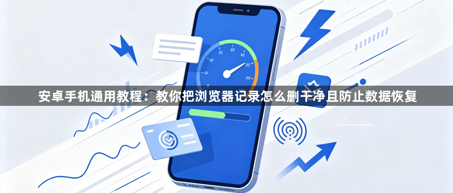 安卓手机通用教程:教你把浏览器记录怎么删干净且防止数据恢复1