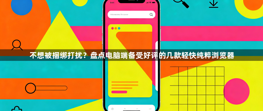 不想被捆绑打扰？盘点电脑端备受好评的几款轻快纯粹浏览器1