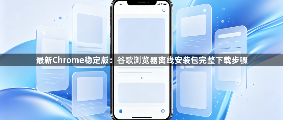 最新Chrome稳定版：谷歌浏览器离线安装包完整下载步骤1