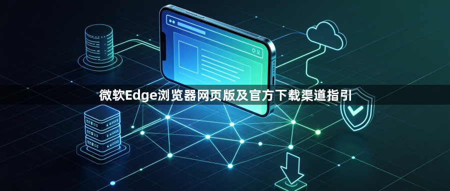 微软Edge浏览器网页版及官方下载渠道指引1