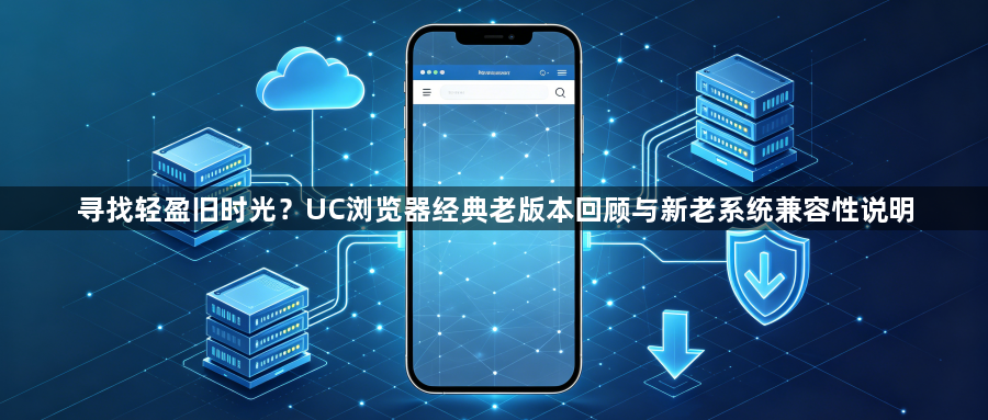 寻找轻盈旧时光?UC浏览器经典老版本回顾与新老系统兼容性说明1