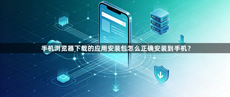 手机浏览器下载的应用安装包怎么正确安装到手机？1