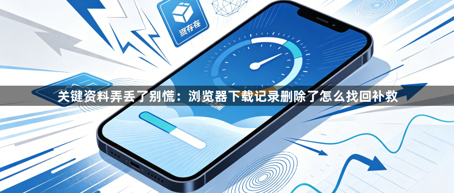 关键资料弄丢了别慌:浏览器下载记录删除了怎么找回补救1