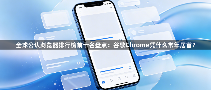 全球公认浏览器排行榜前十名盘点:谷歌Chrome凭什么常年居首?1