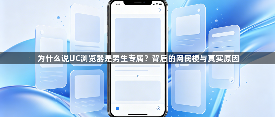 为什么说UC浏览器是男生专属？背后的网民梗与真实原因1