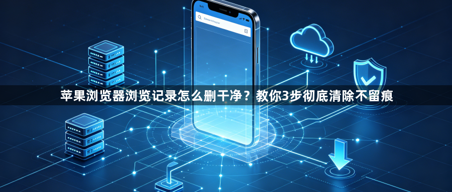 苹果浏览器浏览记录怎么删干净？教你3步彻底清除不留痕1