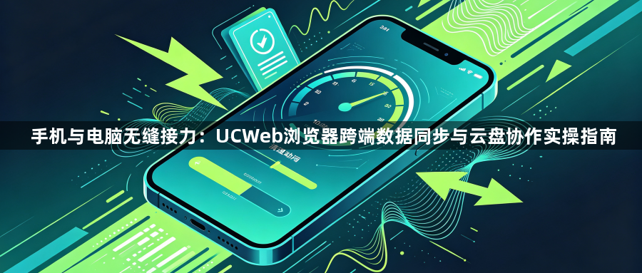 手机与电脑无缝接力：UCWeb浏览器跨端数据同步与云盘协作实操指南1
